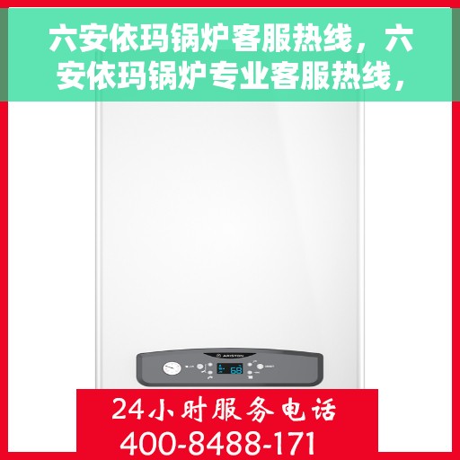 六安依玛锅炉客服热线，六安依玛锅炉专业客服热线，为您提供高效、贴心的服务支持