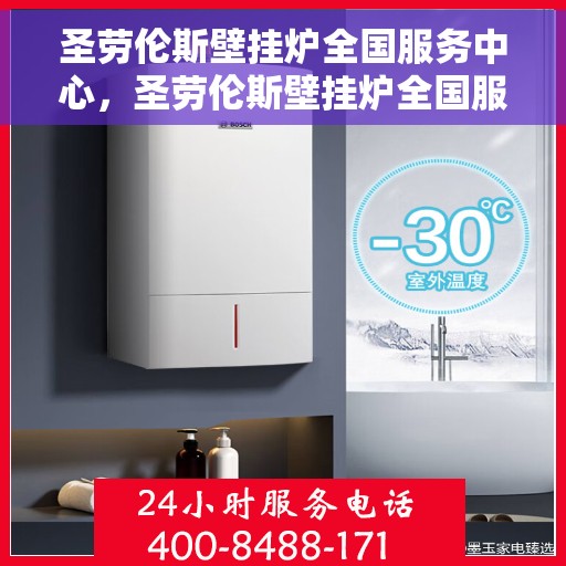 圣劳伦斯壁挂炉全国服务中心，圣劳伦斯壁挂炉全国服务中心，专业维修与贴心服务一体化平台