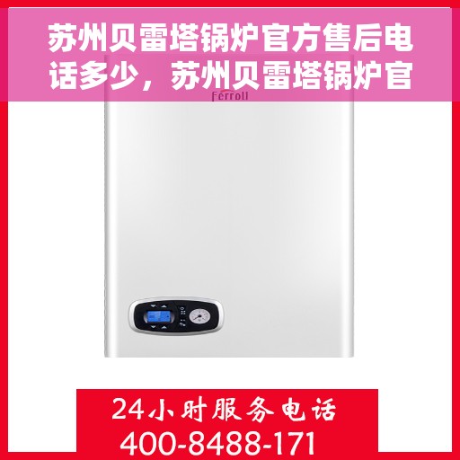 苏州贝雷塔锅炉官方售后电话多少，苏州贝雷塔锅炉官方售后联系电话公布