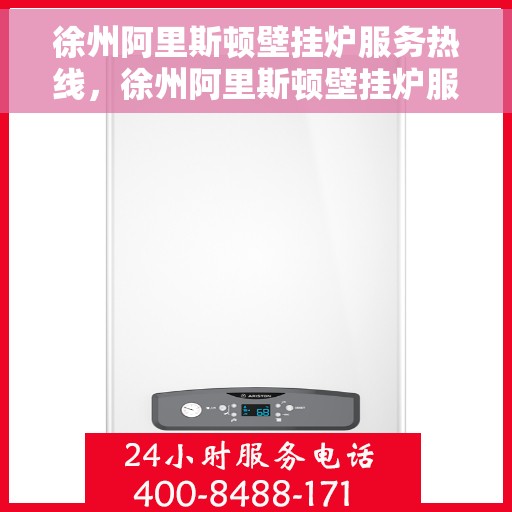 徐州阿里斯顿壁挂炉服务热线，徐州阿里斯顿壁挂炉服务热线，专业维修与售后支持一站式解决