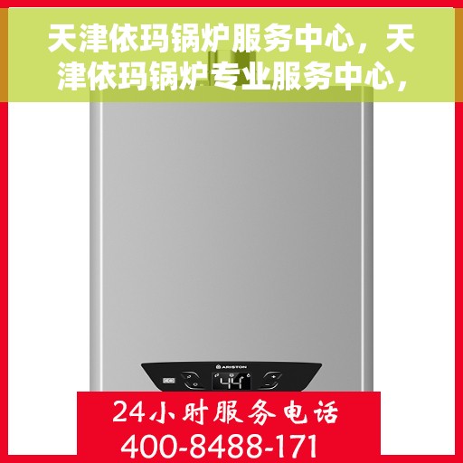 天津依玛锅炉服务中心，天津依玛锅炉专业服务中心，高效维修与优质服务并行