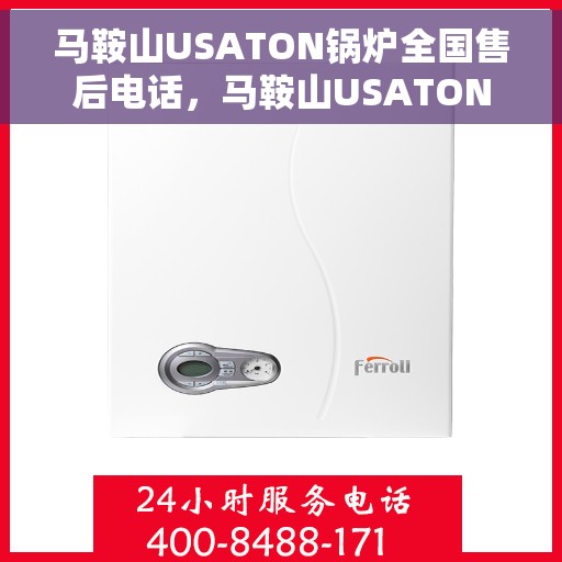 马鞍山USATON锅炉全国售后电话，马鞍山USATON锅炉全国售后热线电话公布
