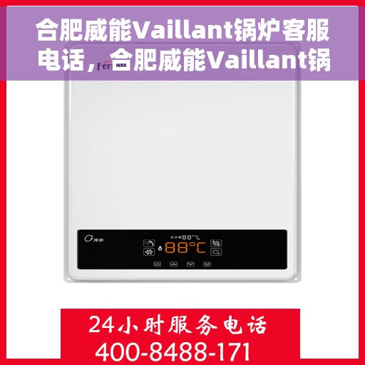 合肥威能Vaillant锅炉客服电话，合肥威能Vaillant锅炉客服热线及咨询支持服务介绍