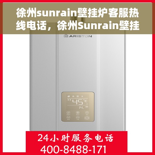 徐州sunrain壁挂炉客服热线电话，徐州Sunrain壁挂炉客服热线电话全攻略，专业解答，贴心服务！