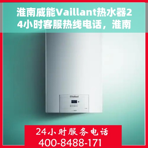 淮南威能Vaillant热水器24小时客服热线电话，淮南威能Vaillant热水器全天候客服热线电话支持