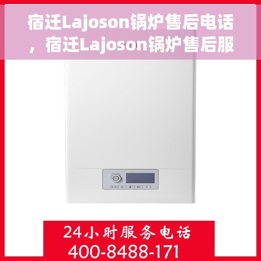 宿迁Lajoson锅炉售后电话，宿迁Lajoson锅炉售后服务热线及电话全攻略