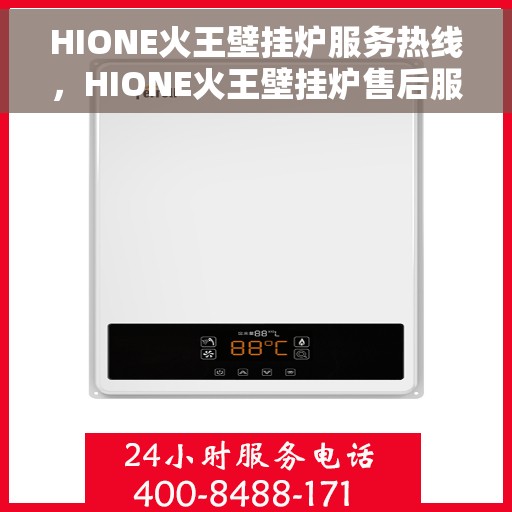 HIONE火王壁挂炉服务热线，HIONE火王壁挂炉售后服务热线，专业解决您的采暖问题