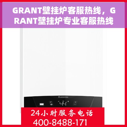 GRANT壁挂炉客服热线，GRANT壁挂炉专业客服热线，解决您的壁挂炉问题，全天候服务在线
