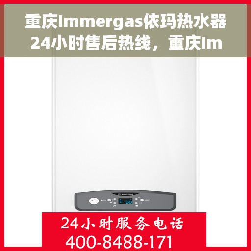 重庆Immergas依玛热水器24小时售后热线，重庆Immergas依玛热水器全天候售后热线服务支持