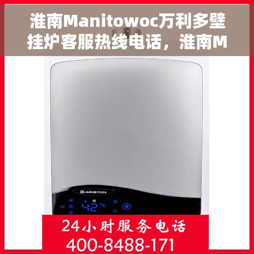 淮南Manitowoc万利多壁挂炉客服热线电话，淮南Manitowoc万利多壁挂炉客服热线电话公布与咨询指南