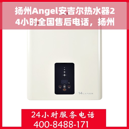 扬州Angel安吉尔热水器24小时全国售后电话，扬州Angel安吉尔热水器全天候售后服务热线，专业解答与快速响应