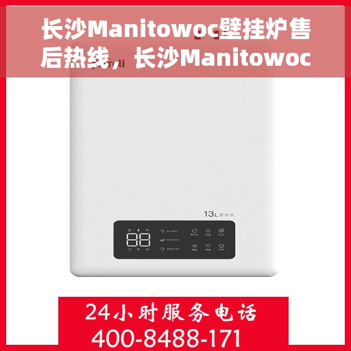 长沙Manitowoc壁挂炉售后热线，长沙Manitowoc壁挂炉售后服务热线，专业维修，贴心保障