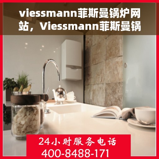 viessmann菲斯曼锅炉网站，Viessmann菲斯曼锅炉官网，专业热能解决方案的领导者