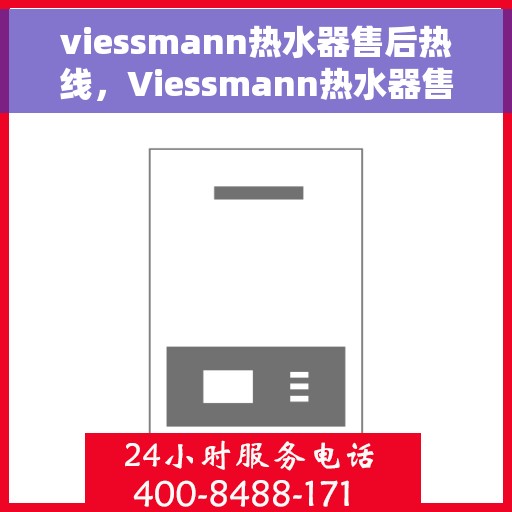 viessmann热水器售后热线，Viessmann热水器售后服务热线指南