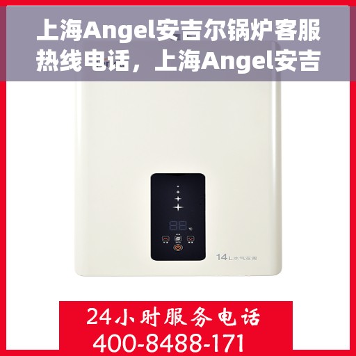 上海Angel安吉尔锅炉客服热线电话，上海Angel安吉尔锅炉客服热线电话号码公布