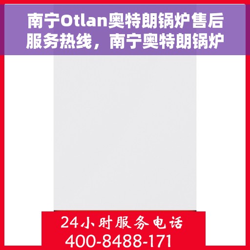 南宁Otlan奥特朗锅炉售后服务热线，南宁奥特朗锅炉售后服务热线，专业团队为您提供全方位支持