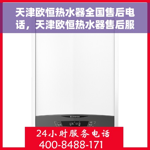天津欧恒热水器全国售后电话，天津欧恒热水器售后服务热线及全国售后电话汇总