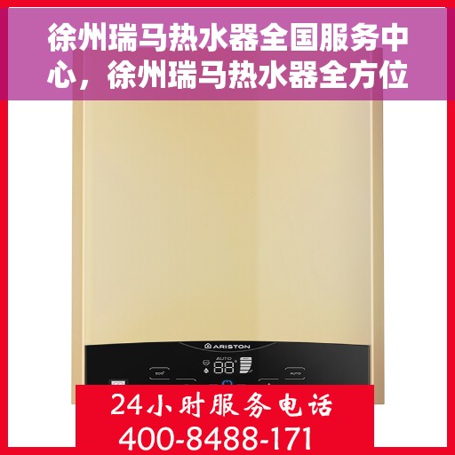 徐州瑞马热水器全国服务中心，徐州瑞马热水器全方位服务中心，专业品质，贴心服务