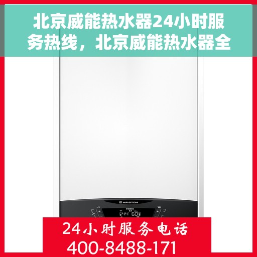 北京威能热水器24小时服务热线，北京威能热水器全天候服务热线，专业快速响应您的需求