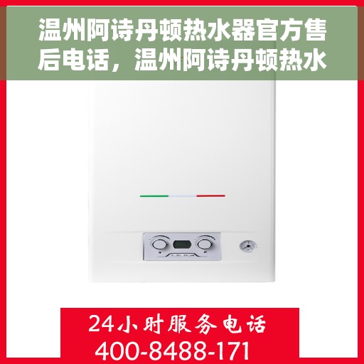 温州阿诗丹顿热水器官方售后电话，温州阿诗丹顿热水器售后官方联系电话服务保障解析