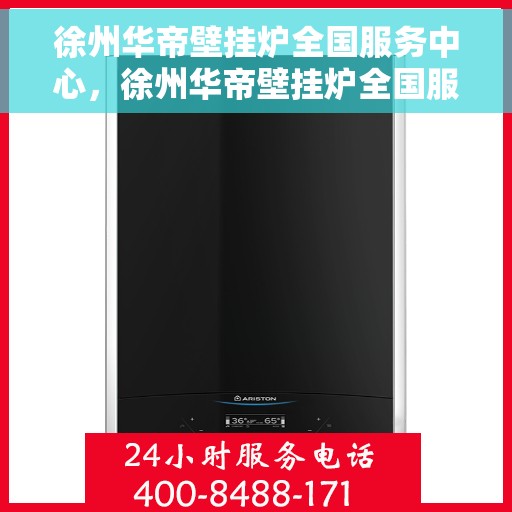 徐州华帝壁挂炉全国服务中心，徐州华帝壁挂炉全国服务中心，专业维修与优质服务并行