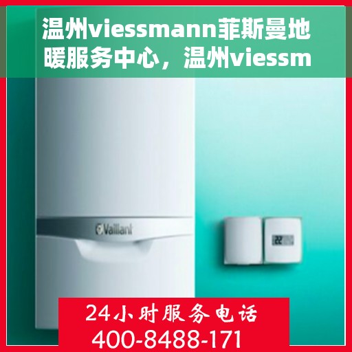 温州viessmann菲斯曼地暖服务中心，温州viessmann菲斯曼地暖专业服务中心，温暖您的生活