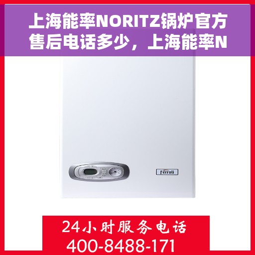 上海能率NORITZ锅炉官方售后电话多少，上海能率NORITZ锅炉官方售后电话及维修服务热线详解