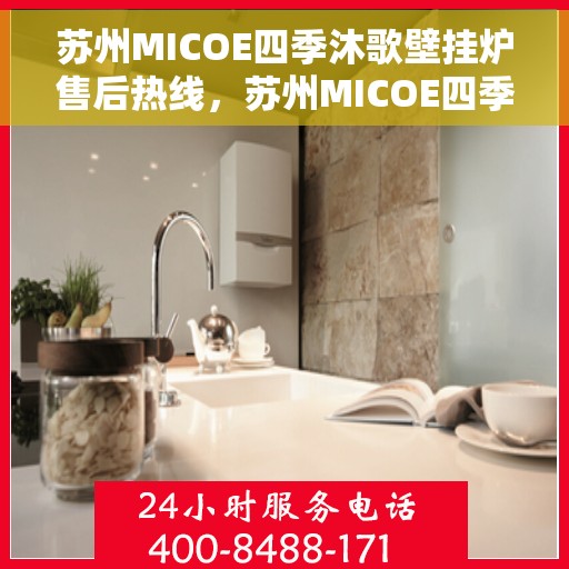 苏州MICOE四季沐歌壁挂炉售后热线，苏州MICOE四季沐歌壁挂炉售后服务热线及维修指南