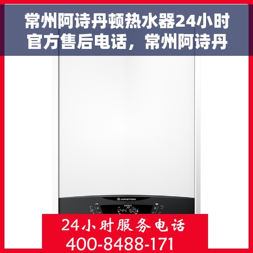 常州阿诗丹顿热水器24小时官方售后电话，常州阿诗丹顿热水器全天候官方售后热线电话服务保障