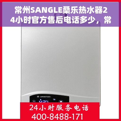 常州SANGLE桑乐热水器24小时官方售后电话多少，常州SANGLE桑乐热水器全天候官方售后电话揭秘