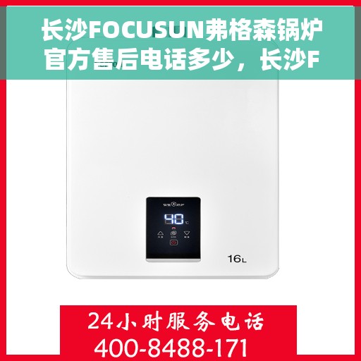 长沙FOCUSUN弗格森锅炉官方售后电话多少,长沙FOCUSUN弗格森锅炉售后电话及官方维修服务热线解析 长沙FOCUSUN弗格森锅炉官方售后电话多少,长沙FOCUSUN弗格森锅炉售后电话及官方维修服务热线解析