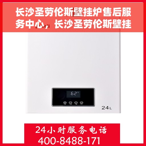 长沙圣劳伦斯壁挂炉售后服务中心，长沙圣劳伦斯壁挂炉售后服务中心，专业维修与贴心服务