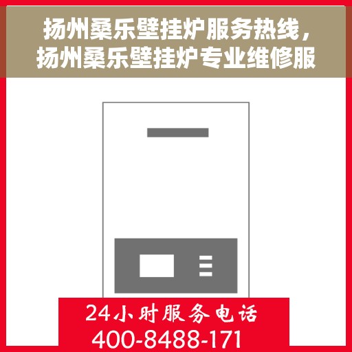 扬州桑乐壁挂炉服务热线，扬州桑乐壁挂炉专业维修服务热线