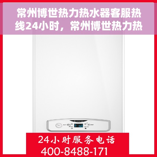 常州博世热力热水器客服热线24小时，常州博世热力热水器全天候客服热线，温暖服务不打烊
