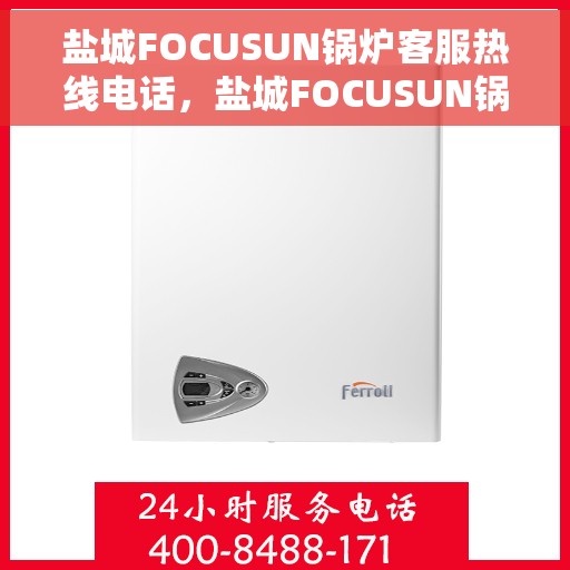 盐城FOCUSUN锅炉客服热线电话，盐城FOCUSUN锅炉客服热线电话公布，专业解答您的锅炉问题！