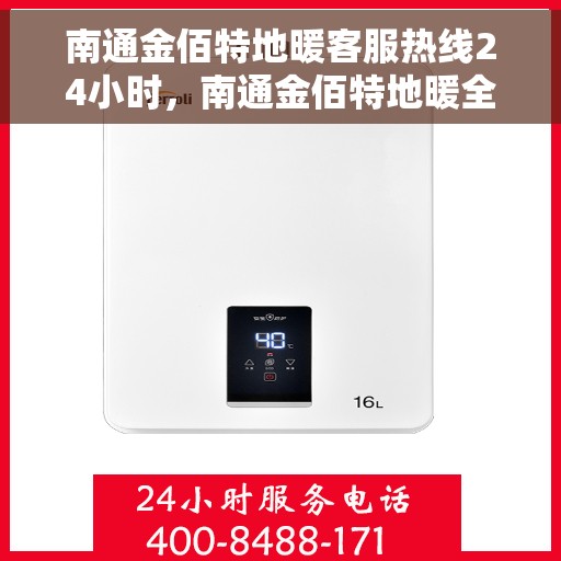 南通金佰特地暖客服热线24小时，南通金佰特地暖全天候客服热线，温暖连接不打烊
