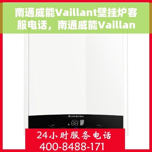 南通威能Vaillant壁挂炉客服电话，南通威能Vaillant壁挂炉客服热线及售后服务指南