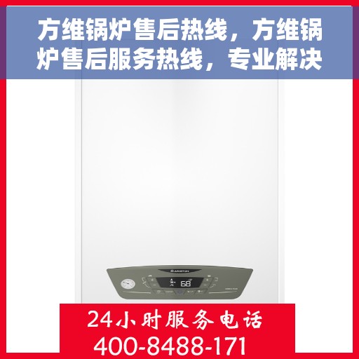 方维锅炉售后热线，方维锅炉售后服务热线，专业解决您的锅炉问题