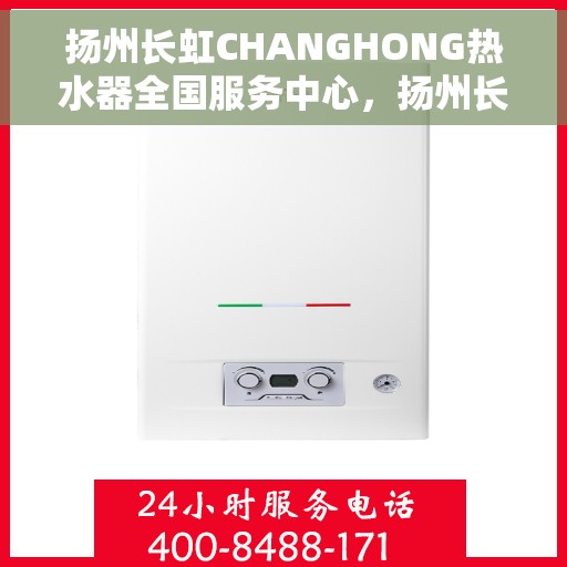 扬州长虹CHANGHONG热水器全国服务中心，扬州长虹CHANGHONG热水器全国服务中心，专业维修与优质服务一站解决您的热水难题