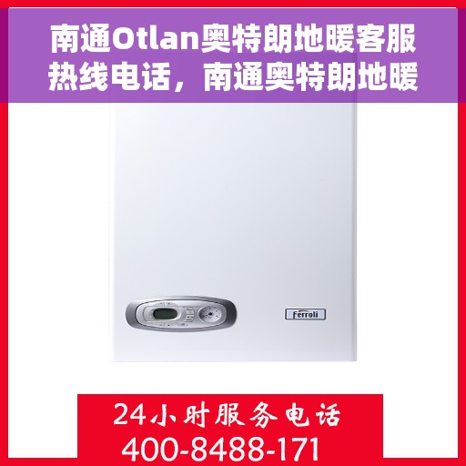 南通Otlan奥特朗地暖客服热线电话，南通奥特朗地暖客服热线全攻略，快速解决您的疑问与需求！