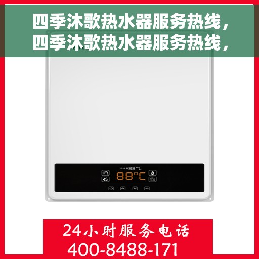 四季沐歌热水器服务热线，四季沐歌热水器服务热线，专业解决您的热水需求，全天候温暖相伴