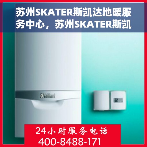 苏州SKATER斯凯达地暖服务中心，苏州SKATER斯凯达地暖专业服务中心，温暖您的居家之选
