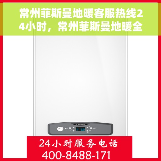 常州菲斯曼地暖客服热线24小时，常州菲斯曼地暖全天候客服热线，温暖无忧服务不打烊