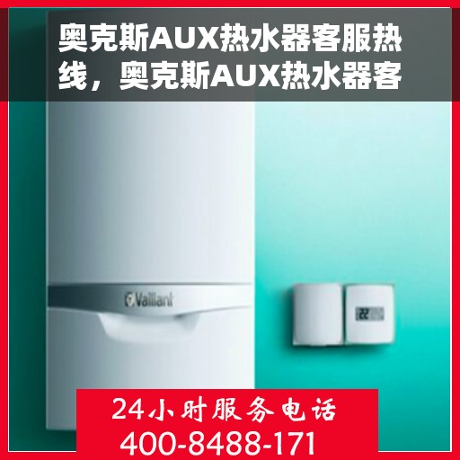 奥克斯AUX热水器客服热线，奥克斯AUX热水器客服热线，专业解答，温暖您的生活