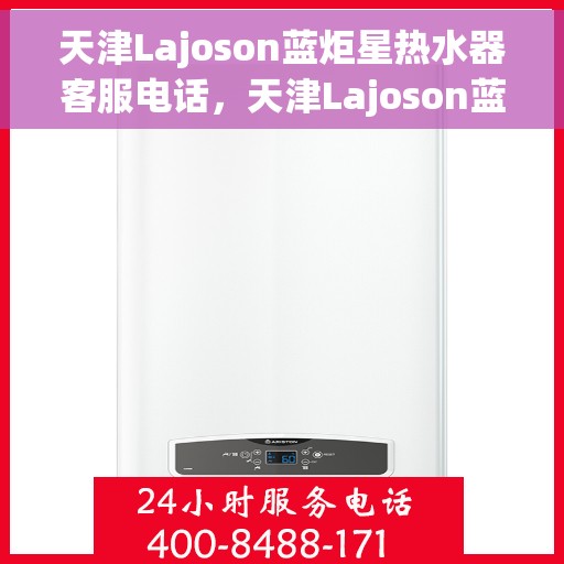 天津Lajoson蓝炬星热水器客服电话，天津Lajoson蓝炬星热水器客服热线及咨询电话号码