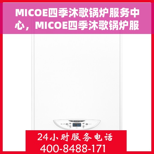 MICOE四季沐歌锅炉服务中心，MICOE四季沐歌锅炉服务，专业维修，四季无忧