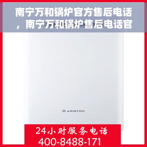南宁万和锅炉官方售后电话，南宁万和锅炉售后电话官方维修服务热线揭秘