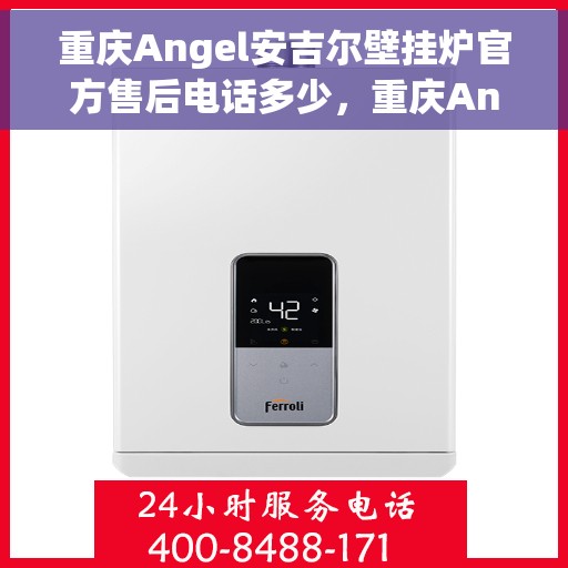 重庆Angel安吉尔壁挂炉官方售后电话多少，重庆Angel安吉尔壁挂炉官方售后电话查询指南