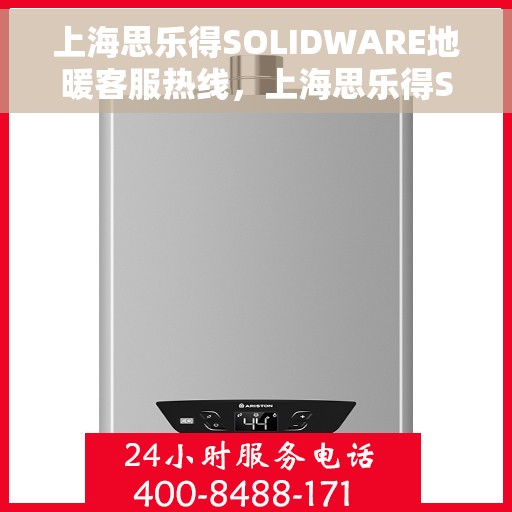 上海思乐得SOLIDWARE地暖客服热线，上海思乐得SOLIDWARE地暖服务热线，专业解答，温暖您的每一个疑问