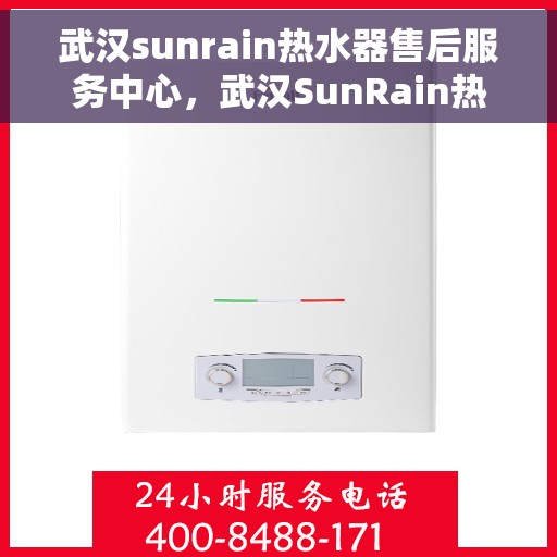 武汉sunrain热水器售后服务中心，武汉SunRain热水器售后服务中心，专业维修，贴心服务